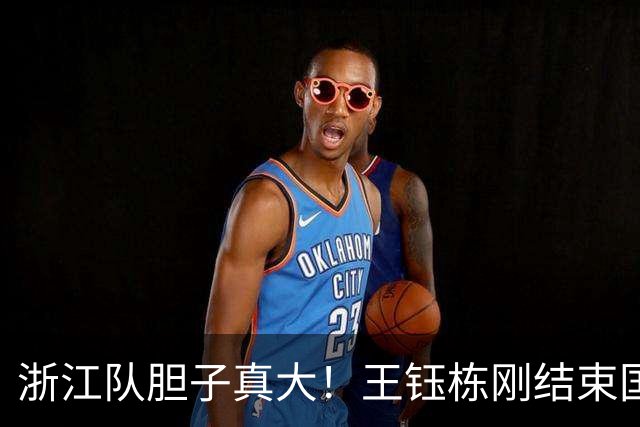 浙江队胆子真大！王钰栋刚结束国足集训，就敢让他首发踢满全场